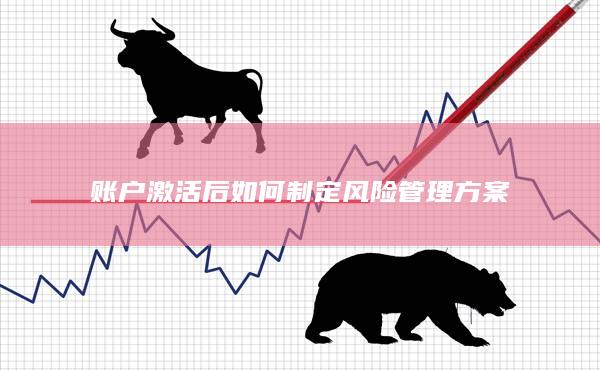 賬戶激活后如何制定風險管理方案