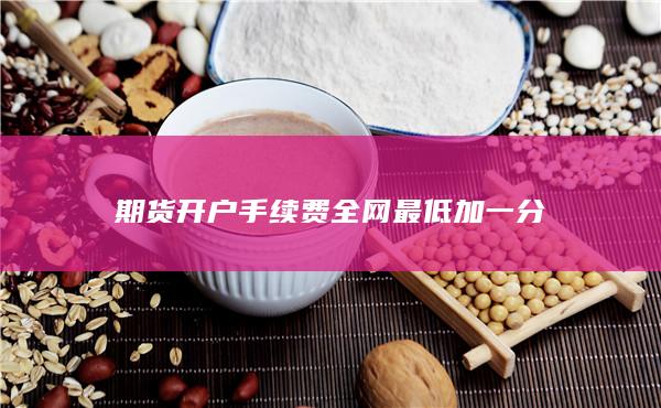 期貨開戶手續費全網最低加一分