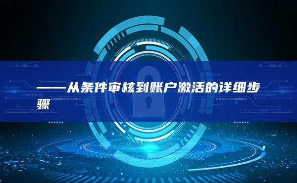 ——從條件審核到賬戶激活的詳細(xì)步驟