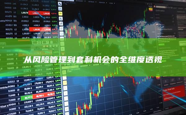 從風(fēng)險(xiǎn)管理到套利機(jī)會(huì)的全維度透視