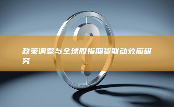 政策調(diào)整與全球股指期貨聯(lián)動效應(yīng)研究