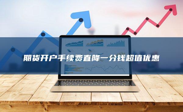 期貨開戶手續費直降一分錢超值優惠