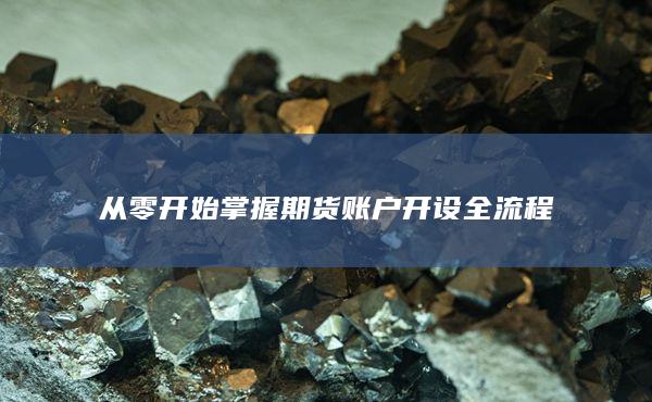 從零開(kāi)始掌握期貨賬戶開(kāi)設(shè)全流程