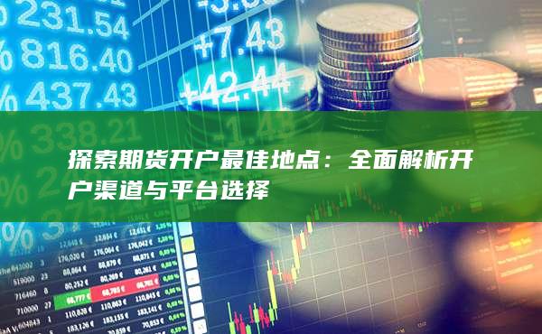 全面解析開(kāi)戶(hù)渠道與平臺(tái)選擇