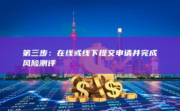 在線(xiàn)或線(xiàn)下提交申請(qǐng)并完成風(fēng)險(xiǎn)測(cè)評(píng)