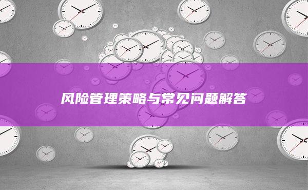風(fēng)險(xiǎn)管理策略與常見(jiàn)問(wèn)題解答