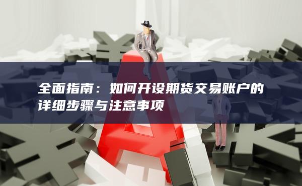 如何開設期貨交易賬戶的詳細步驟與注意事項