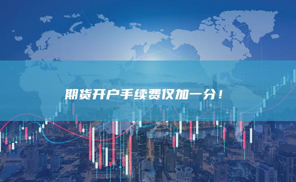 期貨開戶手續費僅加一分!