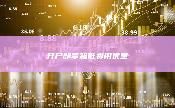 開戶即享超低費(fèi)用優(yōu)惠