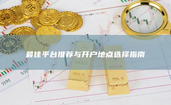 最佳平臺推薦與開戶地點選擇指南
