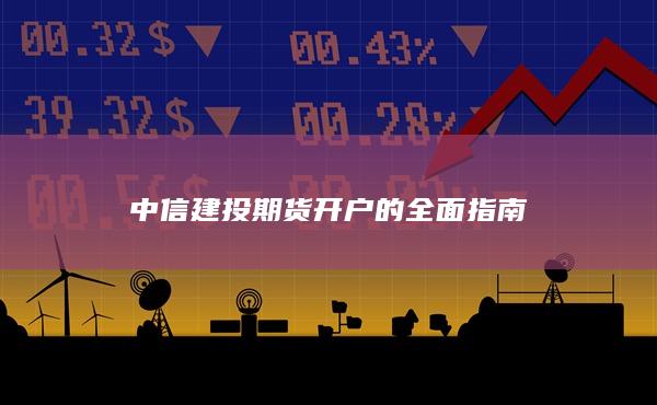 中信建投期貨開(kāi)戶(hù)的全面指南