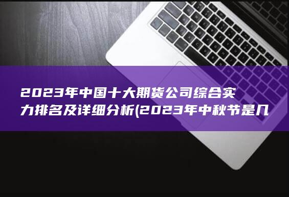 2023年中國十大期貨公司綜合實力排名及詳細分析