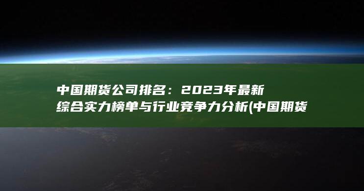 2023年最新綜合實力榜單與行業競爭力分析