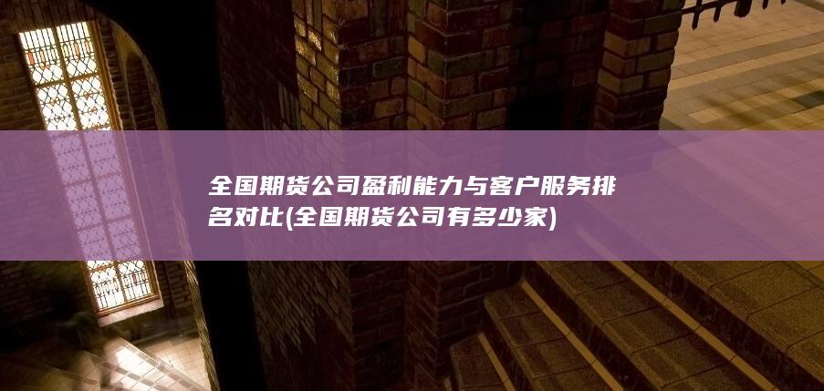 全國期貨公司盈利能力與客戶服務排名對比