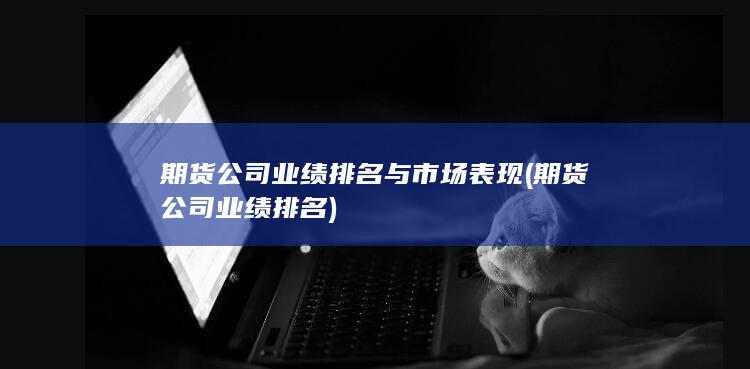 期貨公司業(yè)績(jī)排名與市場(chǎng)表現(xiàn)