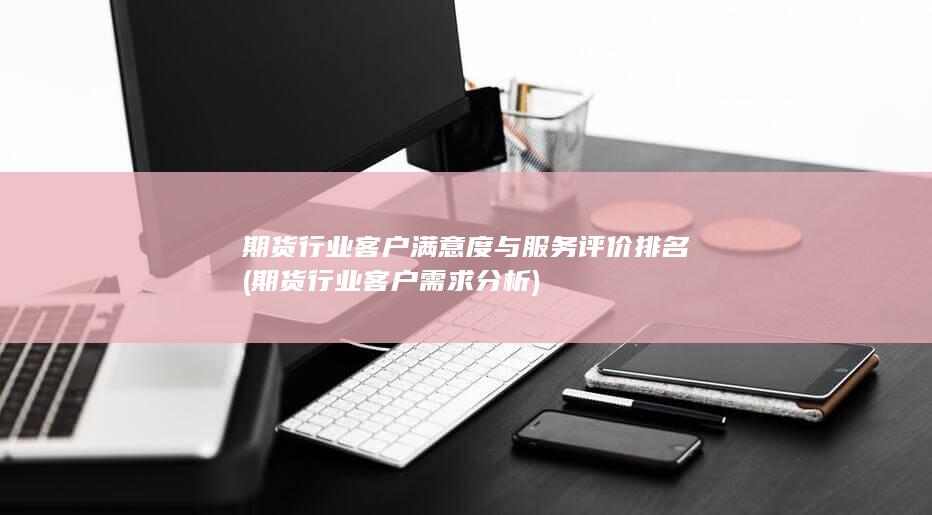 期貨行業客戶滿意度與服務評價排名
