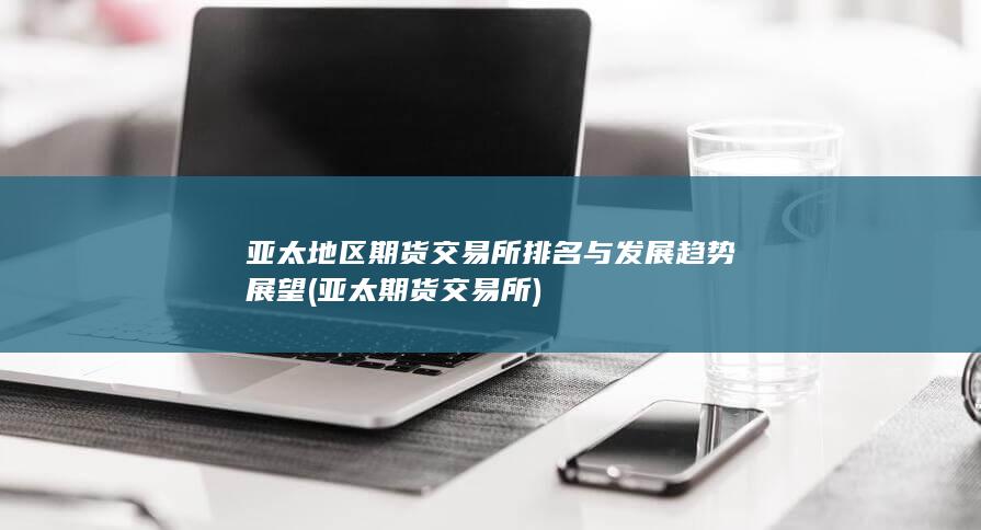 亞太地區期貨交易所排名與發展趨勢展望