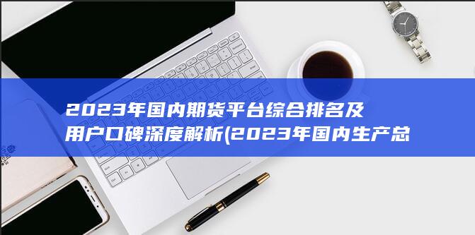 2023年國內期貨平臺綜合排名及用戶口碑深度解析