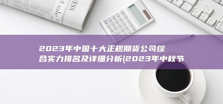 2023年中國十大正規(guī)期貨公司綜合實力排名及詳細分析
