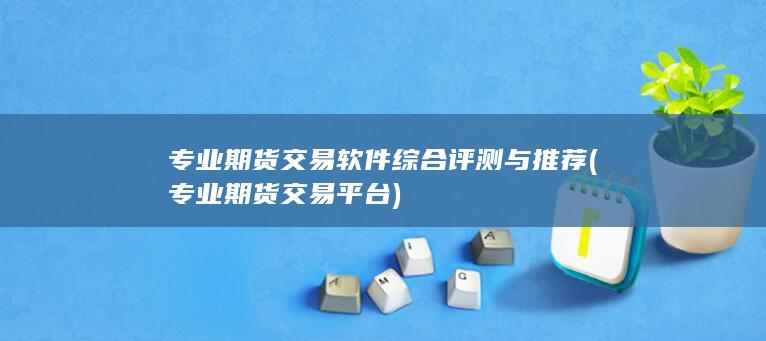 專業期貨交易軟件綜合評測與推薦