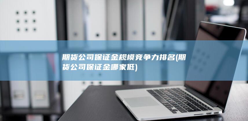 期貨公司保證金規模競爭力排名