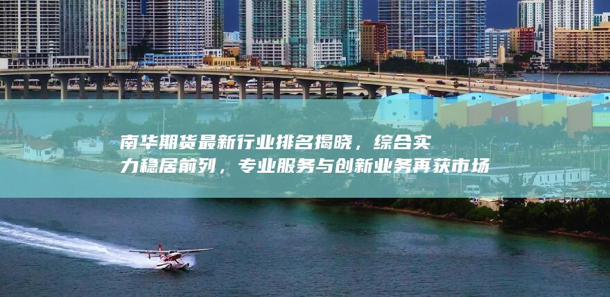南華期貨最新行業排名揭曉