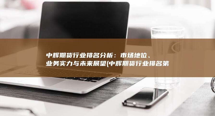 中輝期貨行業排名分析