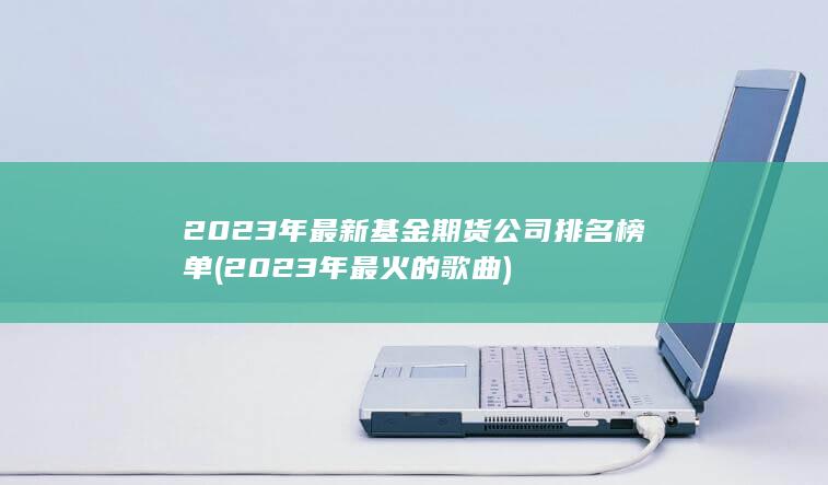 2023年最新基金期貨公司排名榜單