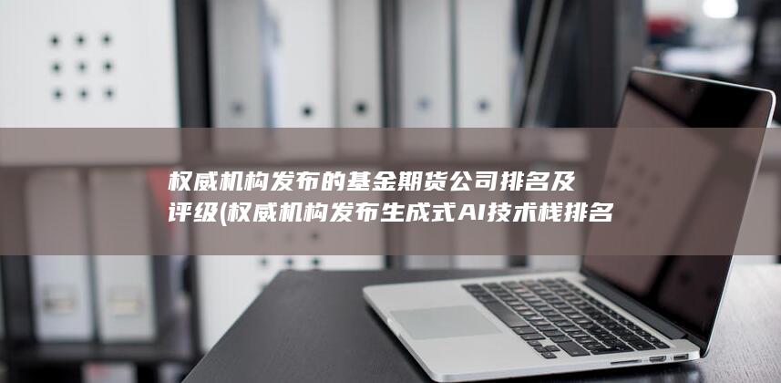 權威機構發布生成式AI技術棧排名