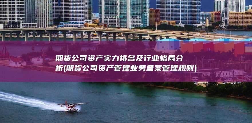期貨公司資產(chǎn)實力排名及行業(yè)格局分析