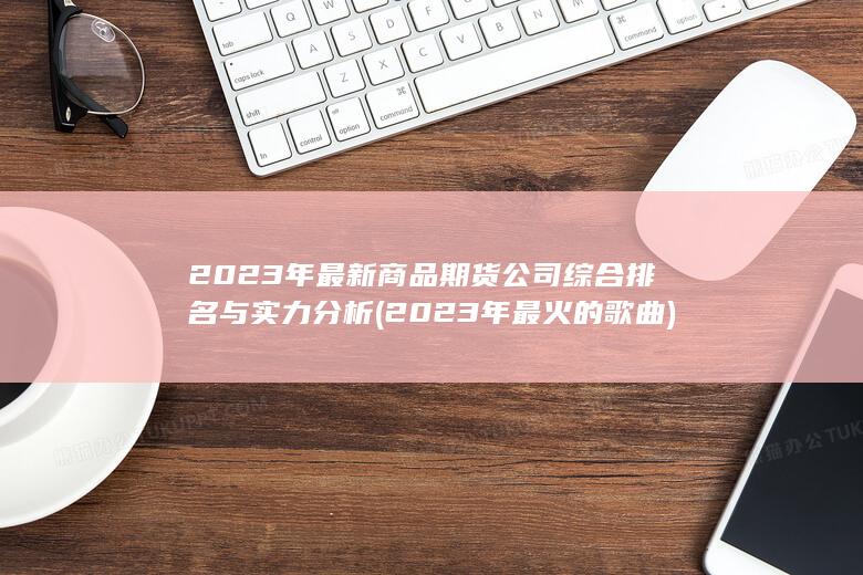 2023年最新商品期貨公司綜合排名與實力分析