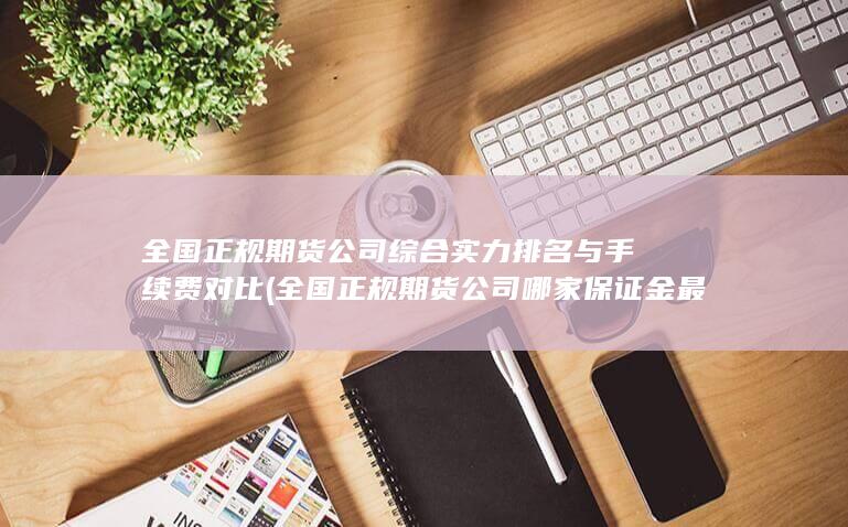 全國(guó)正規(guī)期貨公司哪家保證金最低?