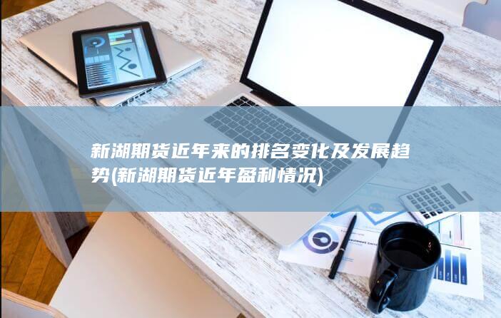 新湖期貨近年來的排名變化及發展趨勢