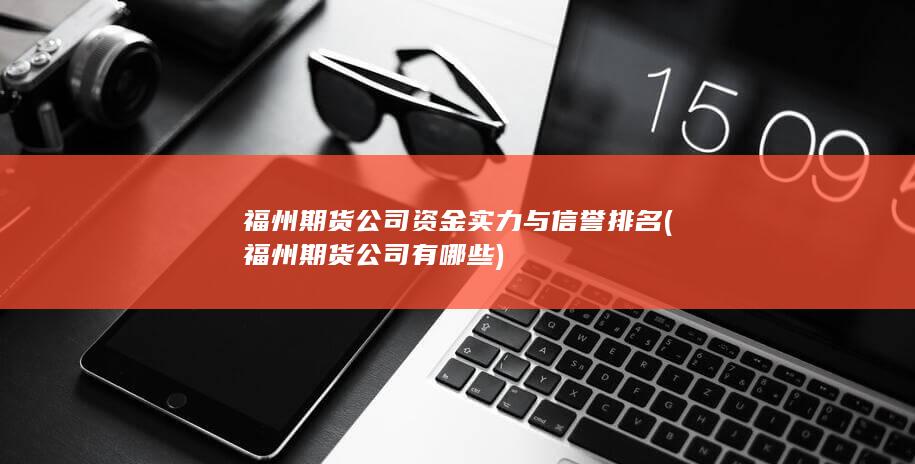 福州期貨公司資金實力與信譽排名