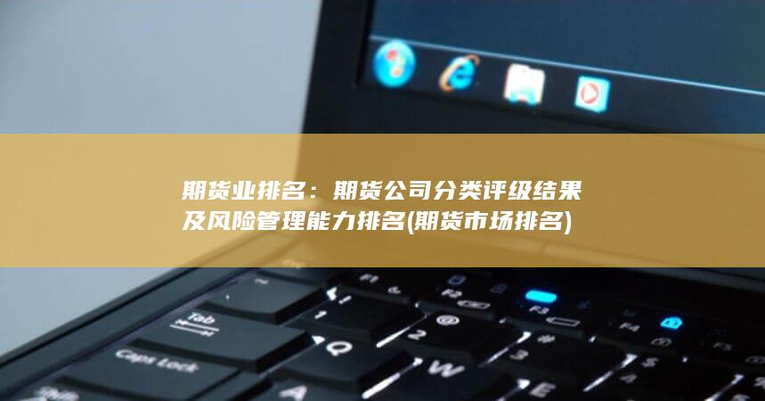 期貨公司分類評級結(jié)果及風(fēng)險管理能力排名