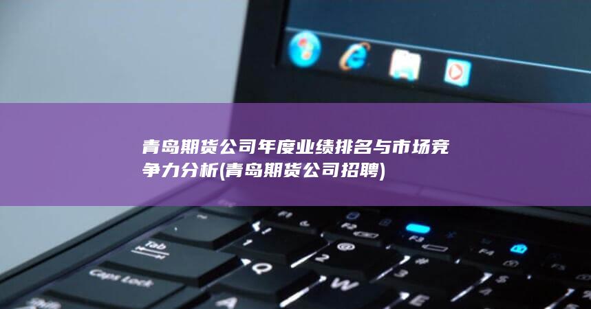 青島期貨公司年度業(yè)績(jī)排名與市場(chǎng)競(jìng)爭(zhēng)力分析