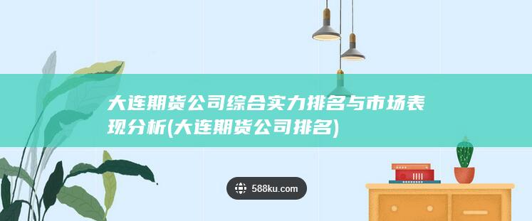 大連期貨公司綜合實(shí)力排名與市場(chǎng)表現(xiàn)分析