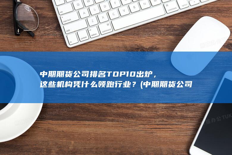 中期期貨公司排名TOP10出爐