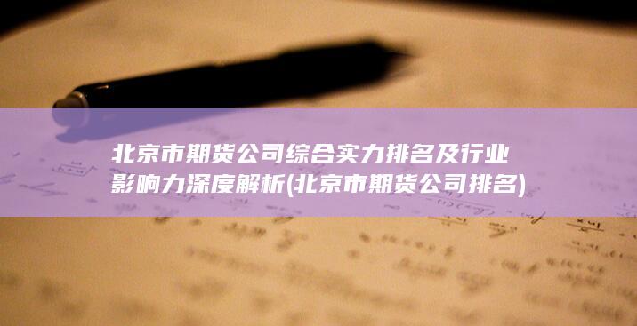 北京市期貨公司綜合實(shí)力排名及行業(yè)影響力深度解析