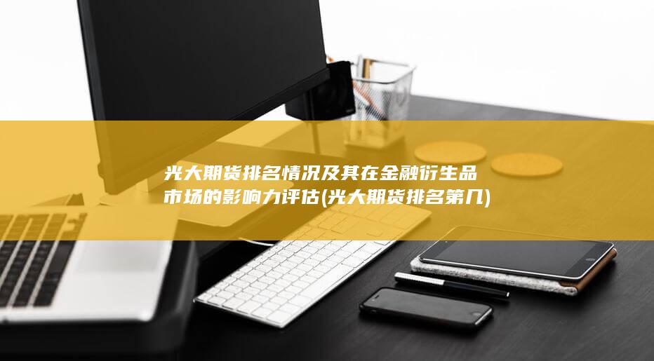 光大期貨排名情況及其在金融衍生品市場的影響力評估