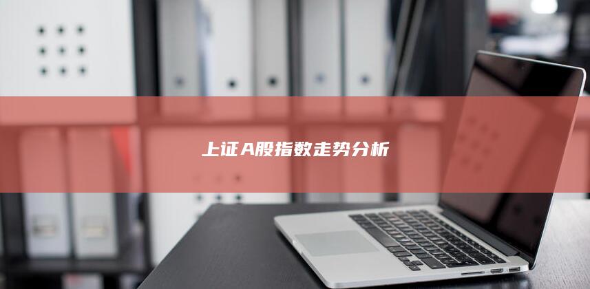 上證A股指數(shù)走勢(shì)分析