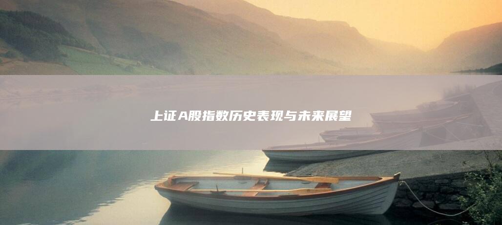 上證A股指數(shù)歷史表現(xiàn)與未來(lái)展望