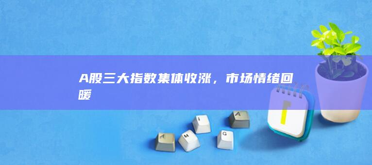 A股三大指數集體收漲