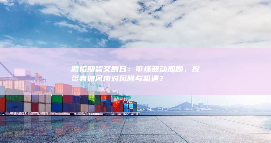 市場(chǎng)波動(dòng)加劇
