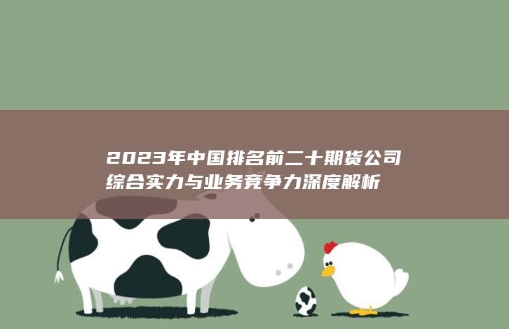2023年中國排名前二十期貨公司綜合實力與業務競爭力深度解析
