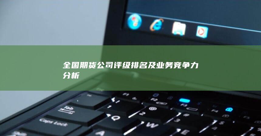 全國期貨公司評級排名及業(yè)務(wù)競爭力分析
