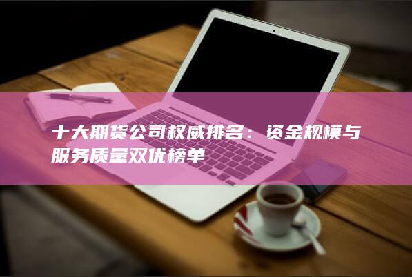 資金規模與服務質量雙優榜單