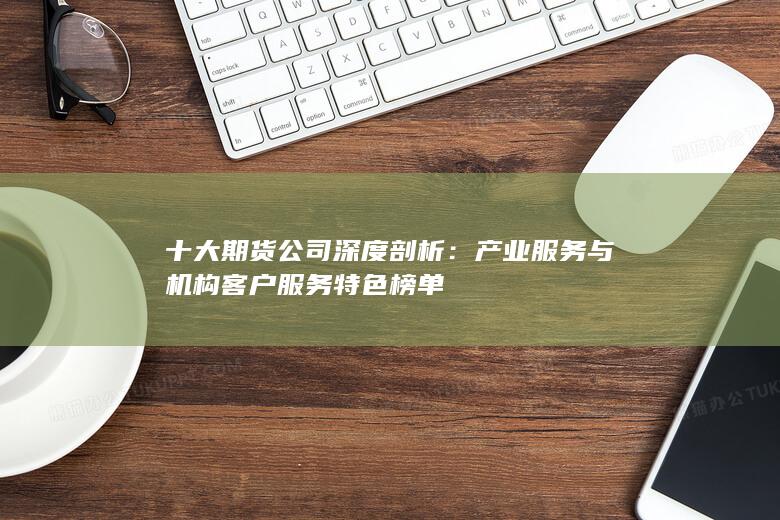 產(chǎn)業(yè)服務與機構(gòu)客戶服務特色榜單