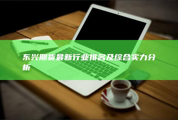東興期貨最新行業(yè)排名及綜合實(shí)力分析