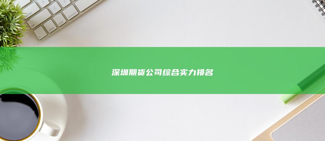 深圳期貨公司綜合實力排名